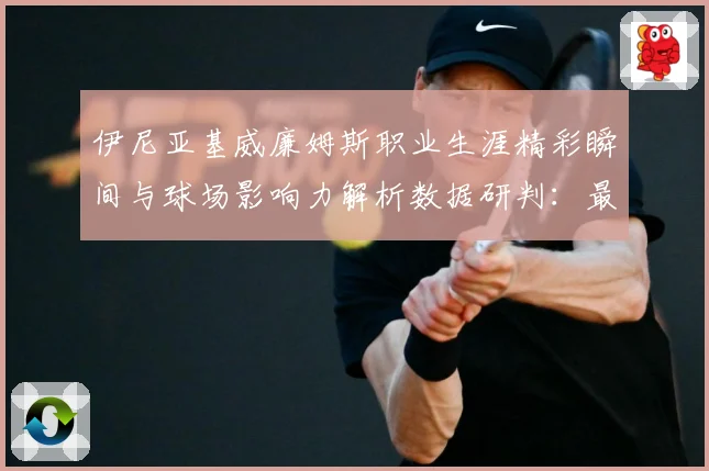 伊尼亚基威廉姆斯职业生涯精彩瞬间与球场影响力解析数据研判：最新赛事动态与深度分析