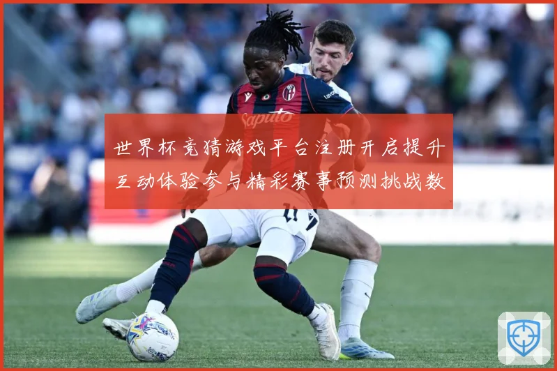 世界杯竞猜游戏平台注册开启提升互动体验参与精彩赛事预测挑战数据研判：最新赛事动态与深度分析