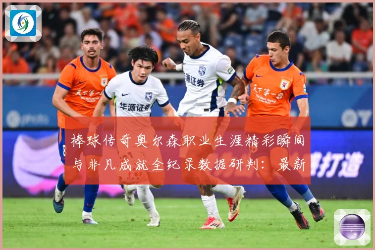 棒球传奇奥尔森职业生涯精彩瞬间与非凡成就全纪录数据研判：最新赛事动态与深度分析