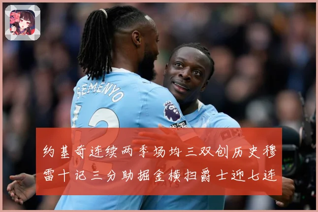 约基奇连续两季场均三双创历史穆雷十记三分助掘金横扫爵士迎七连赛场复盘：最新赛事动态与深度分析