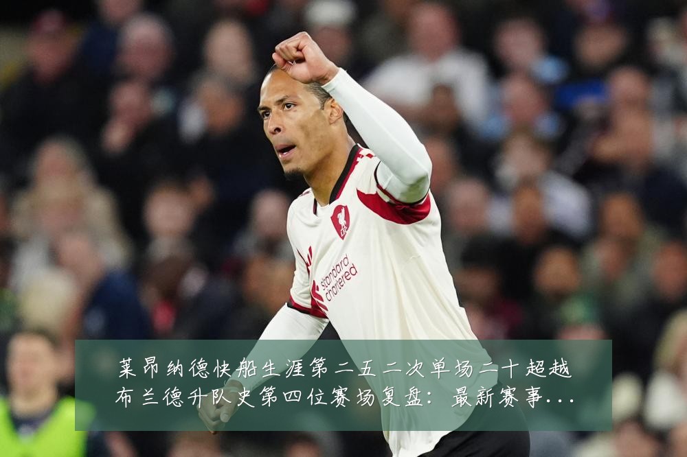 莱昂纳德快船生涯第二五二次单场二十超越布兰德升队史第四位赛场复盘：最新赛事动态与深度分析