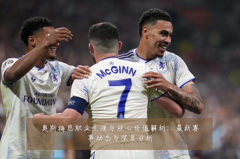 奥斯梅恩职业生涯与核心价值解析:最新赛事动态与深度分析