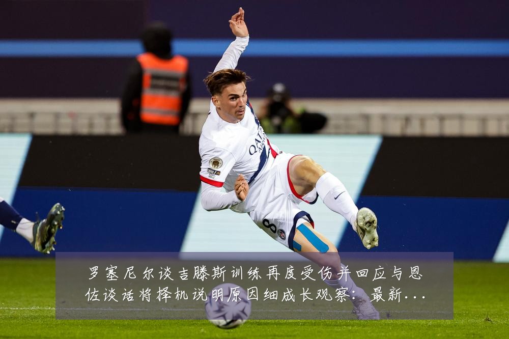 罗塞尼尔谈吉滕斯训练再度受伤并回应与恩佐谈话将择机说明原因细成长观察:最新赛事动态与深度分析