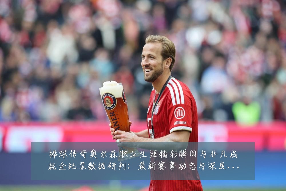 棒球传奇奥尔森职业生涯精彩瞬间与非凡成就全纪录数据研判:最新赛事动态与深度分析