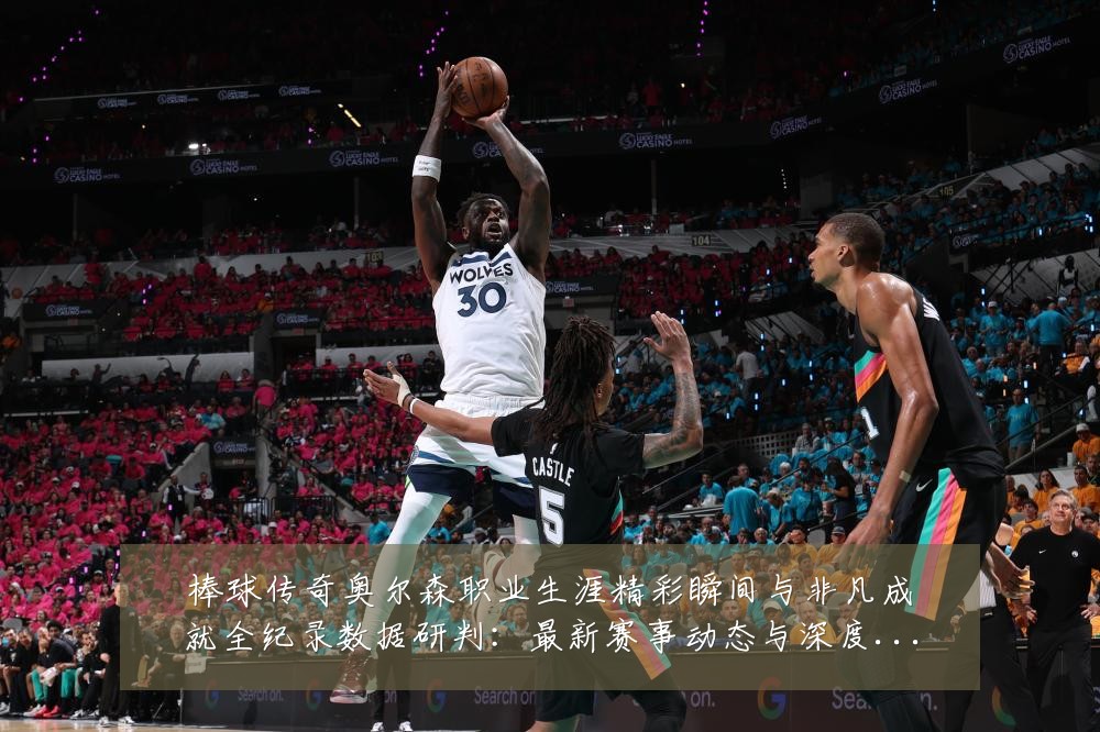 棒球传奇奥尔森职业生涯精彩瞬间与非凡成就全纪录数据研判:最新赛事动态与深度分析