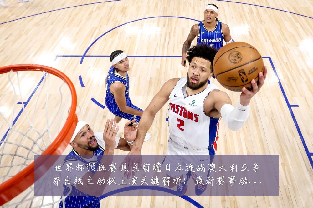 世界杯预选赛焦点前瞻日本迎战澳大利亚争夺出线主动权上演关键解析:最新赛事动态与深度分析