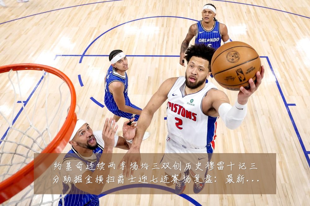 约基奇连续两季场均三双创历史穆雷十记三分助掘金横扫爵士迎七连赛场复盘:最新赛事动态与深度分析