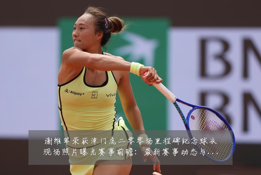 谢维军荣获津门虎二零零场里程碑纪念球衣现场照片曝光赛事前瞻:最新赛事动态与深度分析