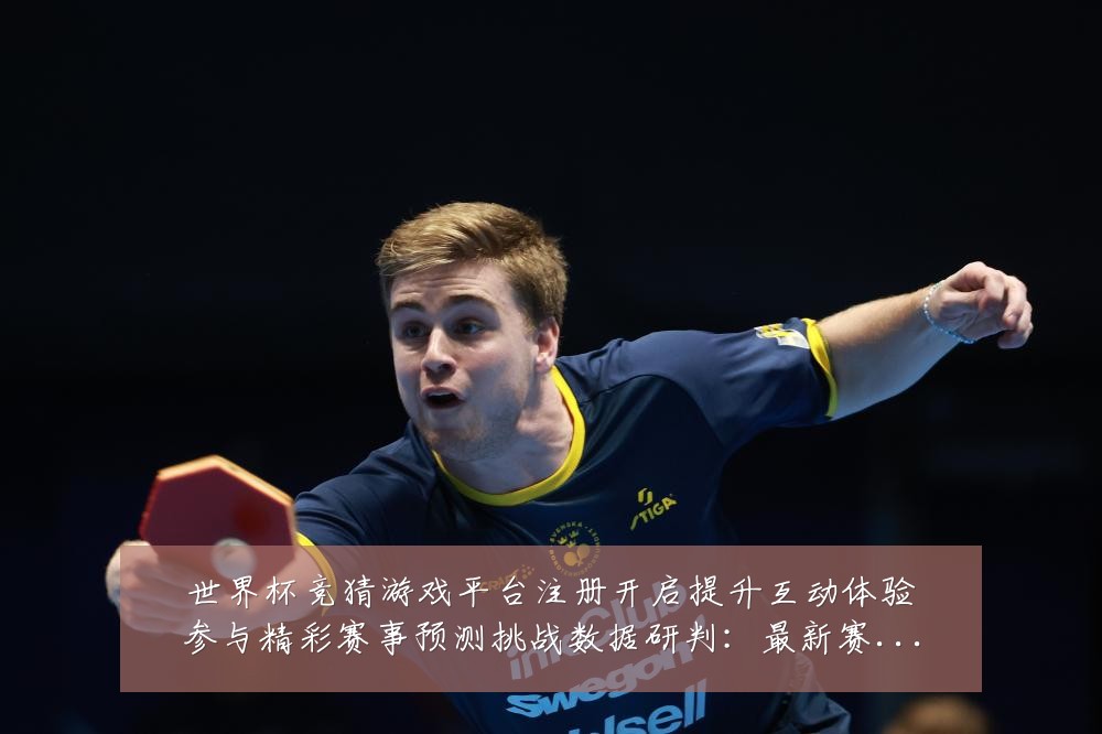 世界杯竞猜游戏平台注册开启提升互动体验参与精彩赛事预测挑战数据研判:最新赛事动态与深度分析